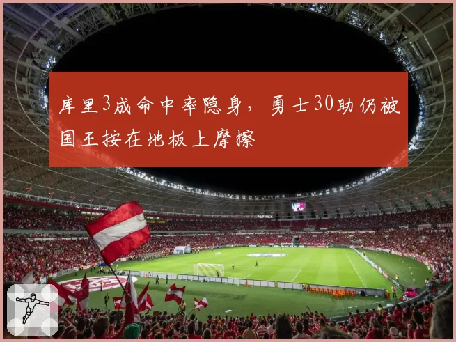 库里3成命中率隐身，勇士30助仍被国王按在地板上摩擦