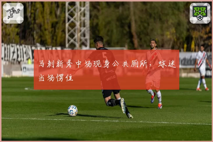 马刺新秀中场现身公共厕所，球迷当场愣住