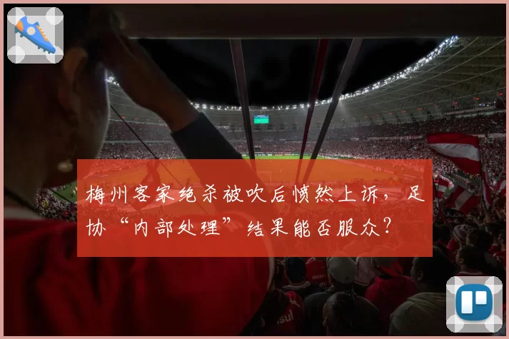 梅州客家绝杀被吹后愤然上诉，足协“内部处理”结果能否服众？