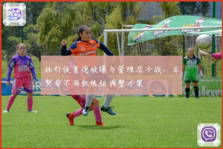 独行侠基德被曝与管理层冷战，东契奇不满教练组调整方案