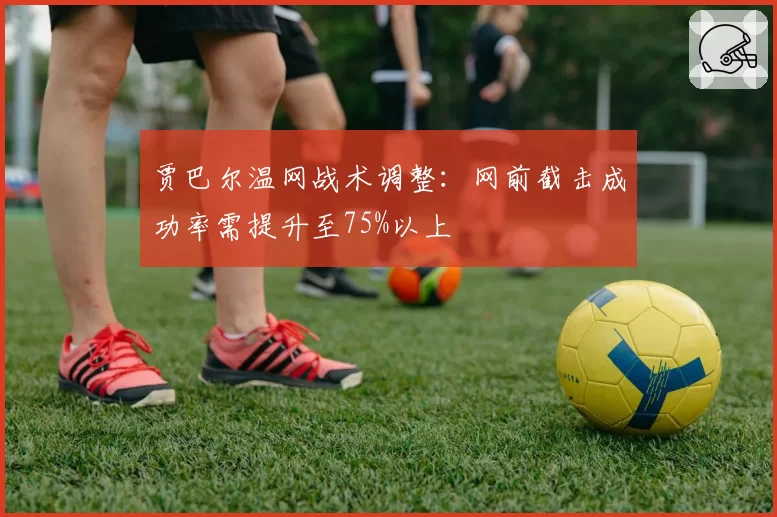 贾巴尔温网战术调整:网前截击成功率需提升至75%以上