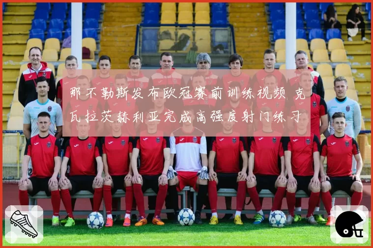 那不勒斯发布欧冠赛前训练视频 克瓦拉茨赫利亚完成高强度射门练习