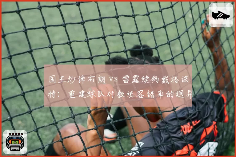 国王炒掉布朗 vs 雷霆续约戴格诺特:重建球队对教练容错率的迥异态度