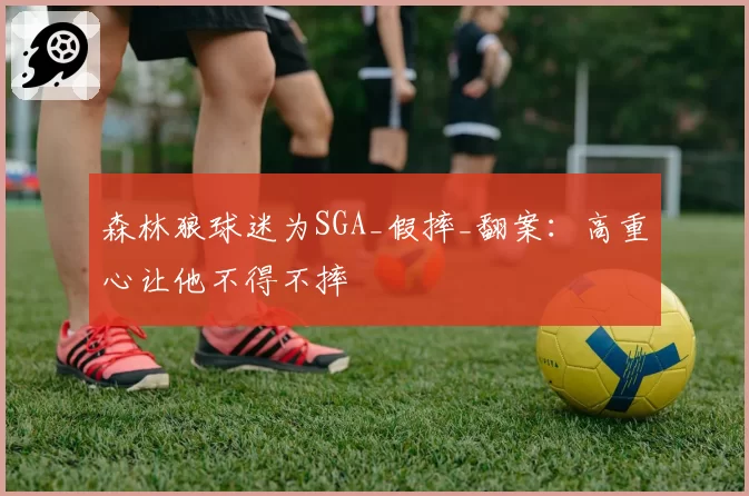 森林狼球迷为SGA_假摔_翻案：高重心让他不得不摔