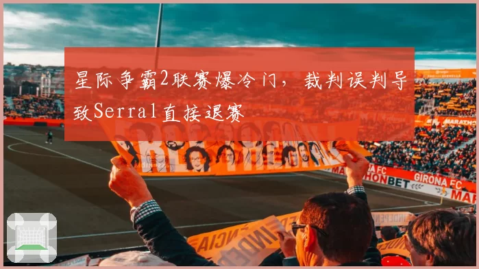 星际争霸2联赛爆冷门，裁判误判导致Serral直接退赛