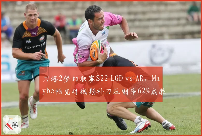 刀塔2梦幻联赛S22 LGD vs AR，Maybe帕克对线期补刀压制率62%成胜负手
