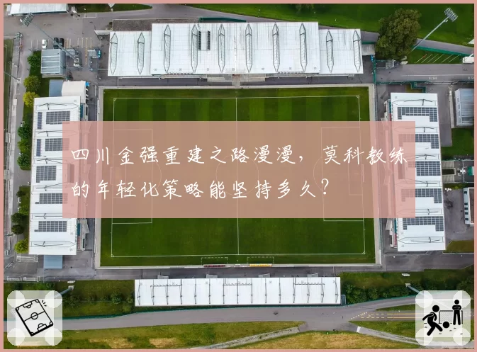 四川金强重建之路漫漫，莫科教练的年轻化策略能坚持多久？