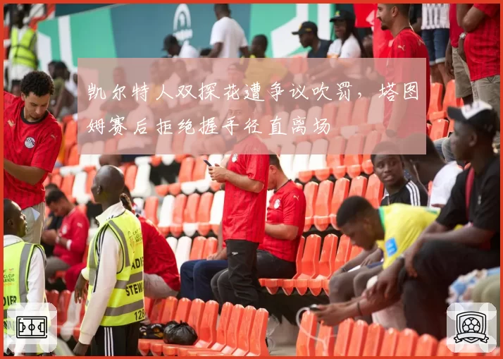 凯尔特人双探花遭争议吹罚，塔图姆赛后拒绝握手径直离场