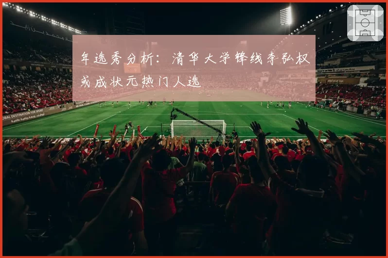 年选秀分析：清华大学锋线李弘权或成状元热门人选