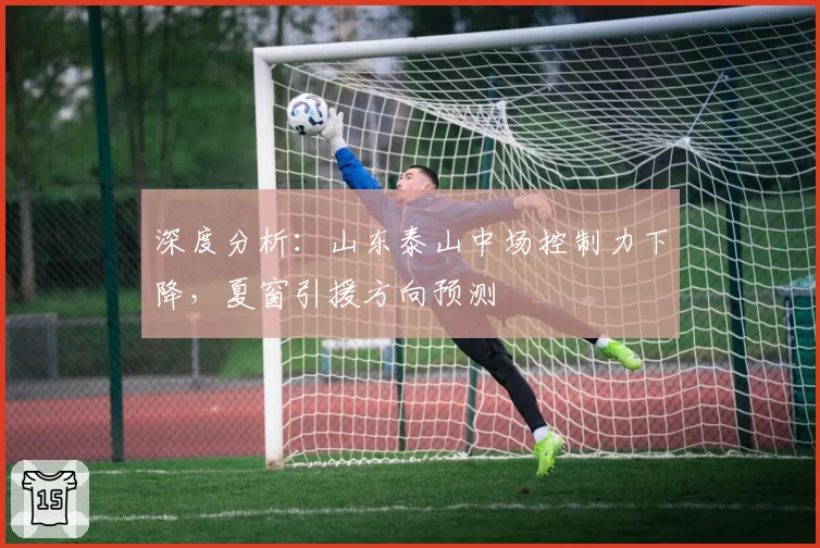 深度分析：山东泰山中场控制力下降，夏窗引援方向预测